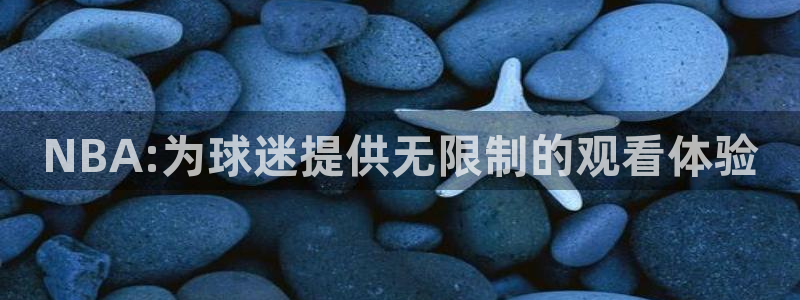 足球直播吧在线直播观看免费：NBA:为球迷提供无限制的观看体验